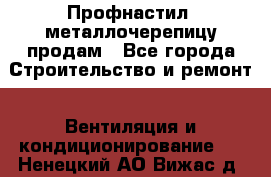 Профнастил, металлочерепицу продам - Все города Строительство и ремонт » Вентиляция и кондиционирование   . Ненецкий АО,Вижас д.